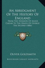 An Abridgment Of The History Of England: From The Invasion Of Julius Caesar To The Death Of George The Second (1806)