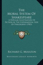 The Moral System of Shakespeare: A Popular Illustration of Fiction as the Experimental Side of Philosophy (1903)