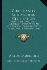 Christianity and Modern Civilization: Being Some Chapters in European History, with an Introductory Dialogue on the Philosophy of History (1903)