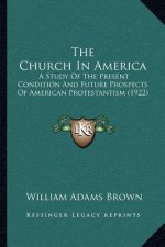 The Church in America: A Study of the Present Condition and Future Prospects of American Protestantism (1922)