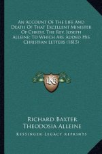 An Account of the Life and Death of That Excellent Minister of Christ, the REV. Joseph Alleine; To Which Are Added His Christian Letters (1815)