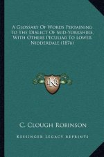 A Glossary of Words Pertaining to the Dialect of Mid-Yorkshire, with Others Peculiar to Lower Nidderdale (1876)