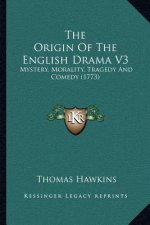 The Origin of the English Drama V3: Mystery, Morality, Tragedy and Comedy (1773)