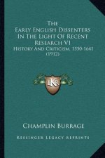 The Early English Dissenters In The Light Of Recent Research V1: History And Criticism, 1550-1641 (1912)