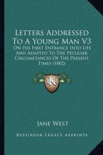 Letters Addressed to a Young Man V3: On His First Entrance Into Life and Adapted to the Peculiar Circumstances of the Present Times (1802)