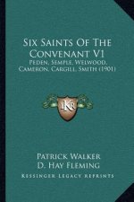 Six Saints of the Convenant V1: Peden, Semple, Welwood, Cameron, Cargill, Smith (1901)