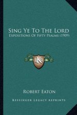 Sing Ye to the Lord: Expositions of Fifty Psalms (1909)