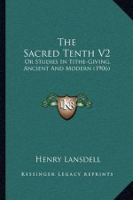 The Sacred Tenth V2: Or Studies in Tithe-Giving, Ancient and Modern (1906)