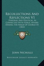 Recollections and Reflections V1: Personal and Political, as Connected with Public Affairs During the Reign of George III (1822)