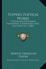 Tupper's Poetical Works: Containing Proverbial Philosophy, a Thousand Lines, Hactenus Etc. (1882)