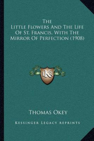 The Little Flowers and the Life of St. Francis, with the Mirror of Perfection (1908)