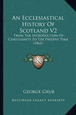 An Ecclesiastical History of Scotland V2: From the Introduction of Christianity to the Present Time (1861)