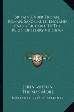 Britain Under Trojan, Roman, Saxon Rule; England Under Richard III; The Reign of Henry VII (1870)
