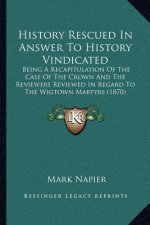 History Rescued In Answer To History Vindicated: Being A Recapitulation Of The Case Of The Crown And The Reviewers Reviewed In Regard To The Wigtown M