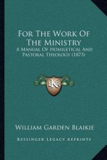 For the Work of the Ministry: A Manual of Homiletical and Pastoral Theology (1873)
