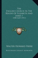 The English Church in the Reigns of Elizabeth and James I: 1558-1625 (1911)
