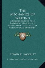 The Mechanics of Writing: A Compendium of Rules Regarding Manuscript-Arrangement, Spelling, the Compounding of Words, Abbreviations (1909)