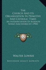 The Church and Its Organization in Primitive and Catholic Times: An Interpretation of Rudolph Sohm's Kirchenrecht (1904)