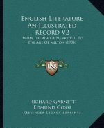 English Literature an Illustrated Record V2: From the Age of Henry VIII to the Age of Milton (1904)