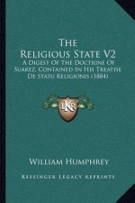 The Religious State V2: A Digest of the Doctrine of Suarez, Contained in His Treatise de Statu Religionis (1884)