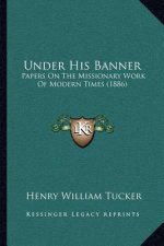 Under His Banner: Papers on the Missionary Work of Modern Times (1886)