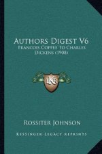 Authors Digest V6: Francois Coppee to Charles Dickens (1908)