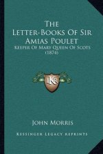 The Letter-Books of Sir Amias Poulet: Keeper of Mary Queen of Scots (1874)