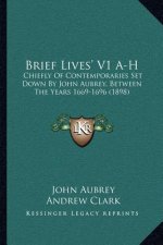 Brief Lives' V1 A-H: Chiefly of Contemporaries Set Down by John Aubrey, Between the Years 1669-1696 (1898)