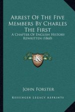 Arrest Of The Five Members By Charles The First: A Chapter Of English History Rewritten (1860)