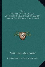 The Rights of the Clergy Vindicated or a Plea for Canon Law in the United States (1885)