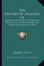 The History Of England V4: During The Reign Of George III, Designed As A Continuation Of Hume And Smollett (1824)