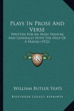 Plays in Prose and Verse: Written for an Irish Theater, and Generally with the Help of a Friend (1922)