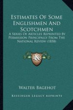 Estimates of Some Englishmen and Scotchmen: A Series of Articles Reprinted by Permission Principally from the National Review (1858)