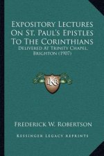 Expository Lectures on St. Paul's Epistles to the Corinthians: Delivered at Trinity Chapel, Brighton (1907)