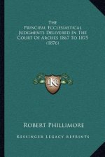 The Principal Ecclesiastical Judgments Delivered in the Court of Arches 1867 to 1875 (1876)
