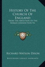 History Of The Church Of England: From The Abolition Of The Roman Jurisdiction V6: Elizabeth, 1558-1563 (1902)