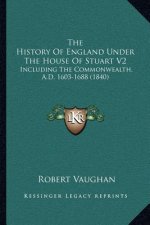 The History Of England Under The House Of Stuart V2: Including The Commonwealth, A.D. 1603-1688 (1840)