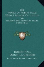 The Works of Robert Hall; With a Memoir of His Life V6: Sermons, Miscellaneous Pieces, Index (1846)