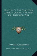 History Of The Christian Church During The First Six Centuries (1905)
