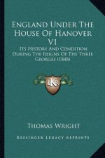 England Under The House Of Hanover V1: Its History And Condition During The Reigns Of The Three Georges (1848)