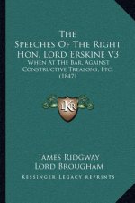 The Speeches of the Right Hon. Lord Erskine V3: When at the Bar, Against Constructive Treasons, Etc. (1847)