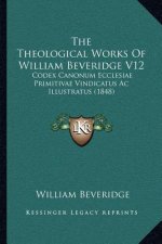 The Theological Works of William Beveridge V12: Codex Canonum Ecclesiae Primitivae Vindicatus AC Illustratus (1848)