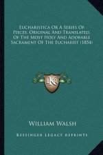 Eucharistica or a Series of Pieces, Original and Translated, of the Most Holy and Adorable Sacrament of the Eucharist (1854)