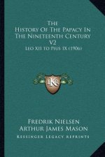 The History Of The Papacy In The Nineteenth Century V2: Leo XII to Pius IX (1906)