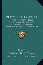 Plato the Teacher: Being Selections from the Apology, Euthydemus, Protagoras, Symposium, Phaedrus, Republic and Phaedo of Plato (1897)