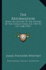The Reformation: Being An Outline Of The History Of The Church From A.D. 1503 To A.D. 1648 (1907)
