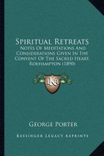 Spiritual Retreats: Notes of Meditations and Considerations Given in the Convent of the Sacred Heart, Roehampton (1890)