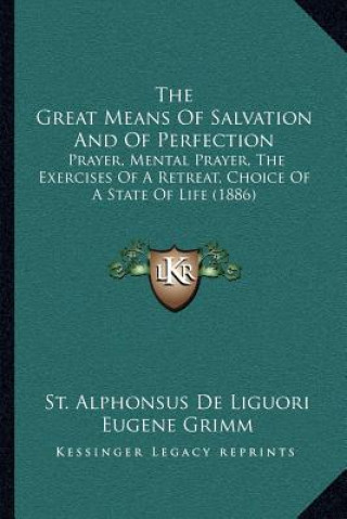 The Great Means of Salvation and of Perfection: Prayer, Mental Prayer, the Exercises of a Retreat, Choice of a State of Life (1886)