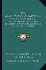 The Great Means of Salvation and of Perfection: Prayer, Mental Prayer, the Exercises of a Retreat, Choice of a State of Life (1886)