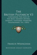 The British Plutarch V3: Containing the Lives of the Most Eminent Divines, Patriots, Statesmen, Warriors, Philosophers, Etc. (1816)